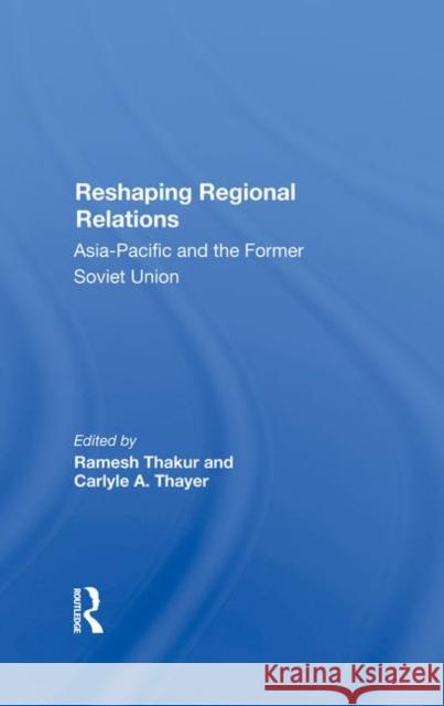 Reshaping Regional Relations: Asia-Pacific and the Former Soviet Union Thakur, Ramesh 9780367285784