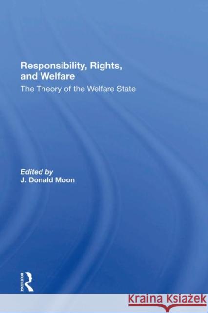 Responsibility, Rights, and Welfare: The Theory of the Welfare State Moon, J. Donald 9780367285838 Routledge