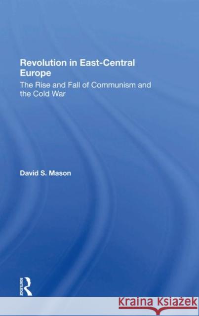 Revolution in East-Central Europe: The Rise and Fall of Communism and the Cold War Mason, David S. 9780367285982 Routledge