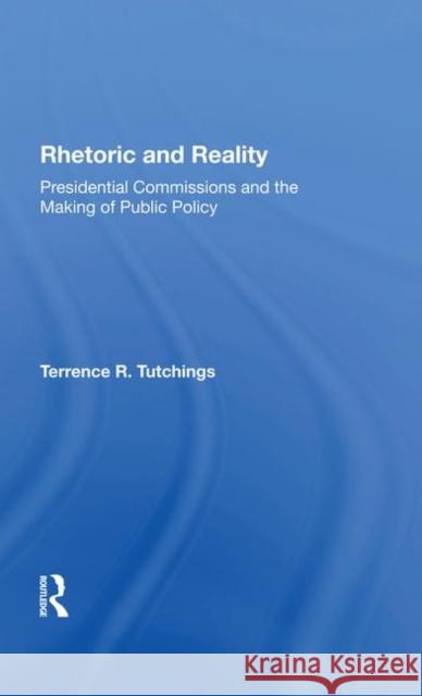 Rhetoric And Reality: Presidential Commissions And The Making Of Public Policy Terrence R Tutchings   9780367286033 