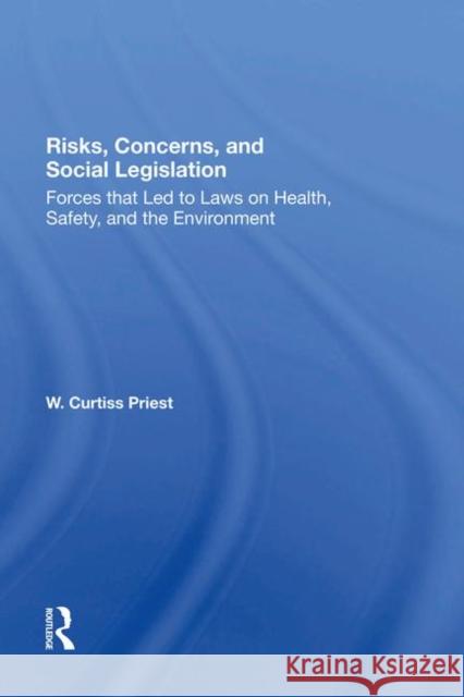 Risks, Concerns, and Social Legislation: Forces That Led to Laws on Health, Safety, and the Environment Priest, W. Curtiss 9780367286149 Routledge