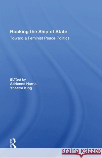 Rocking the Ship of State: Toward a Feminist Peace Politics Harris, Adrienne 9780367286170 Taylor and Francis