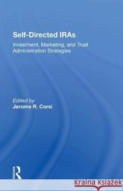 Self-Directed Iras: Investment, Marketing, and Trust Administration Strategies Corsi, Jerome R. 9780367287047