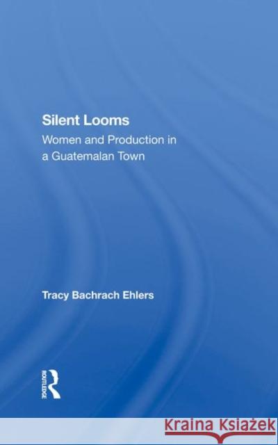 Silent Looms: Women and Production in a Guatemalan Town Ehlers, Tracy Bachrach 9780367287283 Taylor and Francis