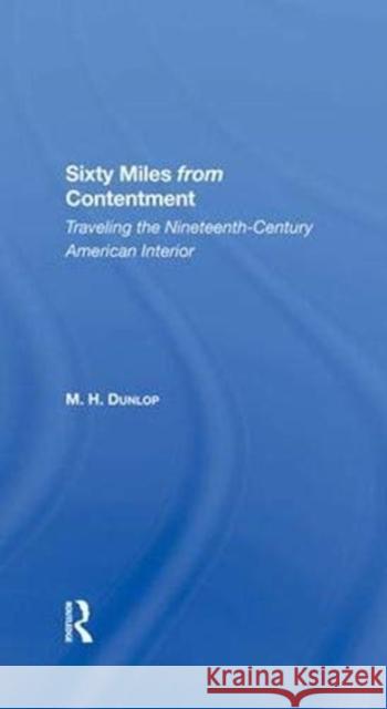 Sixty Miles from Contentment: Traveling the Nineteenth-Century American Interior Dunlop, M. H. 9780367287313 Taylor and Francis