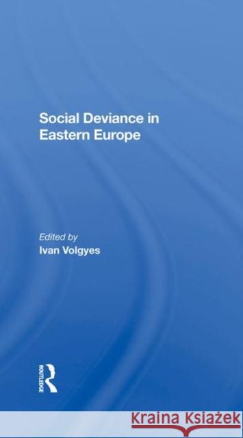 Social Deviance in Eastern Europe Volgyes, Ivan 9780367287528