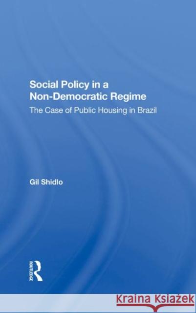 Social Policy in a Nondemocratic Regime: The Case of Public Housing in Brazil Shidlo, Gil 9780367287580 Taylor and Francis