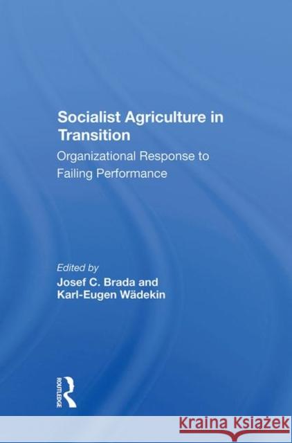 Socialist Agriculture in Transition: Organizational Response to Failing Performance Brada, Joseph C. 9780367287764