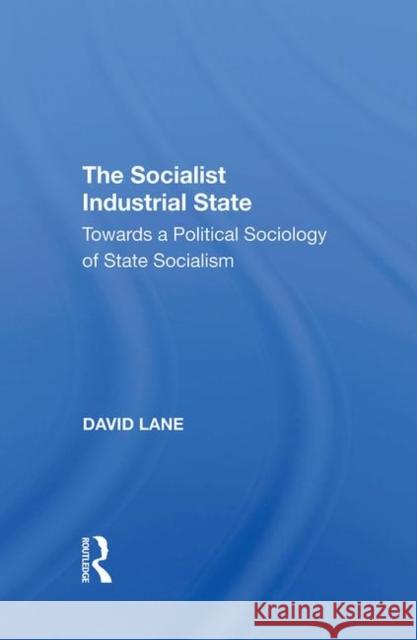 Socialist Industrial Sta/H: Towards a Political Sociology of State Socialism Lane, David 9780367287788
