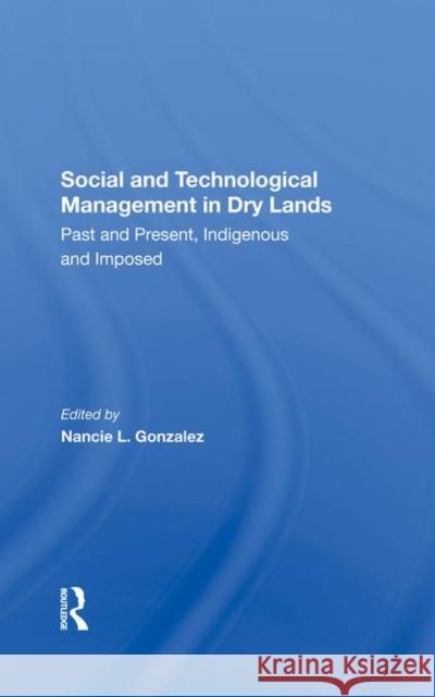 Social and Technological Management in Dry Lands: Past and Present, Indigenous and Imposed Gonzalez, Nancie L. 9780367287795
