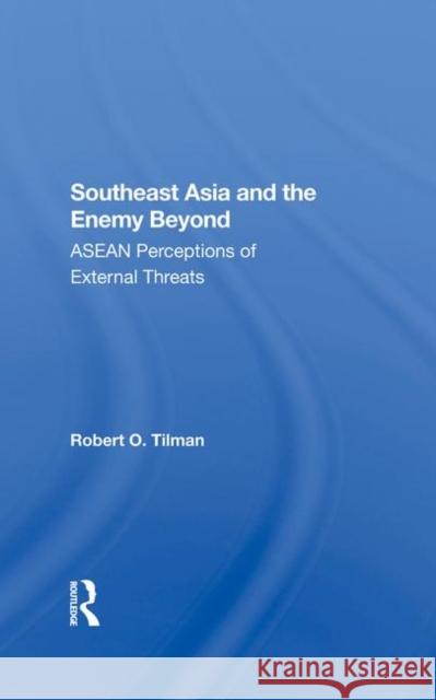 Southeast Asia and the Enemy Beyond: ASEAN Perceptions of External Threats Tilman, Robert O. 9780367288037 Taylor and Francis
