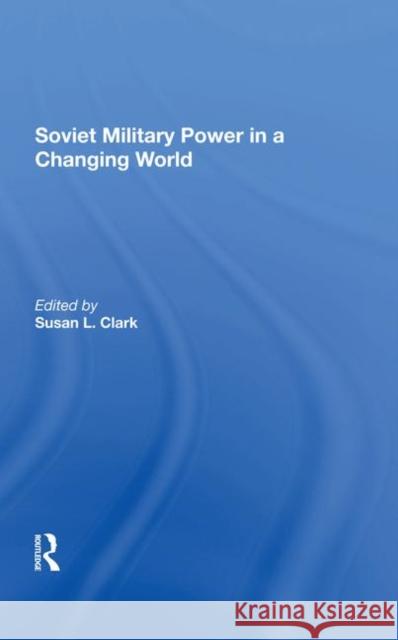 Soviet Military Power in a Changing World Clark, Susan L. 9780367288297 Taylor and Francis