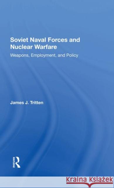 Soviet Naval Forces and Nuclear Warfare: Weapons, Employment, and Policy Tritten, James J. 9780367288303