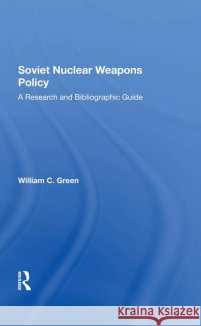 Soviet Nuclear Weapons Policy: A Research and Bibliographic Guide Green, William C. 9780367288310 Taylor and Francis