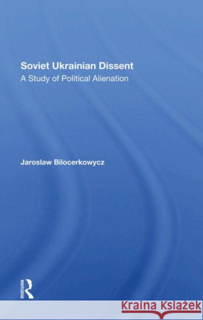 Soviet Ukrainian Dissent: A Study of Political Alienation Bilocerkowycz, Jaro 9780367288419