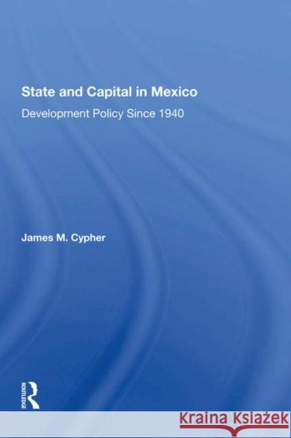 State and Capital in Mexico: Development Policy Since 1940 Cypher, James M. 9780367288600