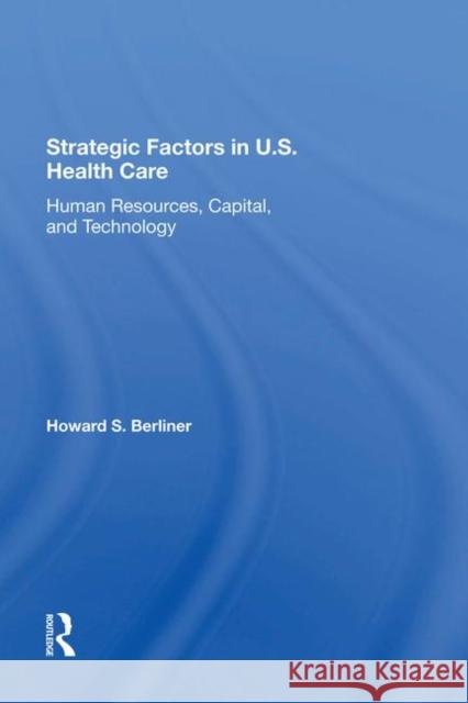 Strategic Factors in U.S. Health Care: Human Resources, Capital, and Technology Berliner, Howard S. 9780367288860