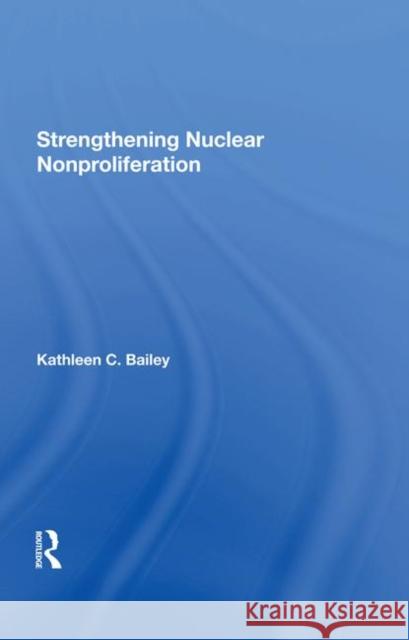 Strengthening Nuclear Nonproliferation Kathleen C Bailey   9780367288952 Routledge