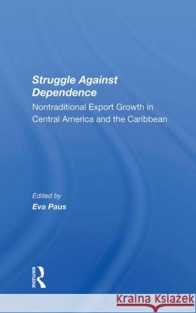 Struggle Against Dependence: Nontraditional Export Growth in Central America and the Caribbean Paus, Eva 9780367289010 Taylor and Francis