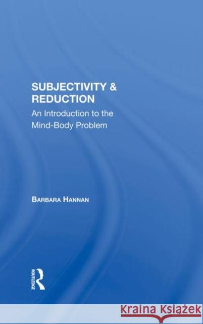 Subjectivity & Reduction: An Introduction to the Mind-Body Problem Hannan, Barbara 9780367289102 Taylor and Francis