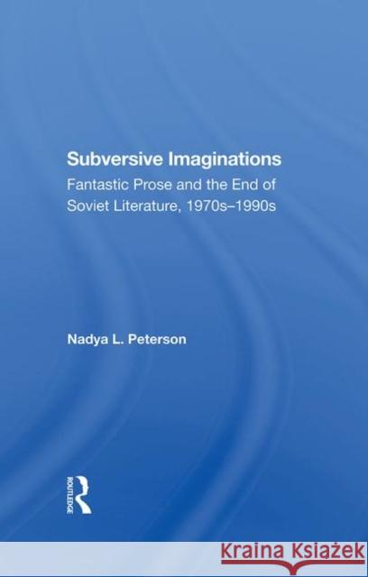 Subversive Imaginations: Fantastic Prose and the End of Soviet Literature, 1970s-1990s Peterson, Nadya 9780367289157