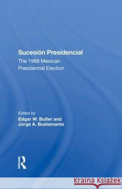 Sucesion Presidencial: The 1988 Mexican Presidential Election Butler, Edgar W. 9780367289171