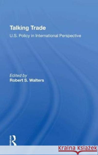Talking Trade: U.S. Policy in International Perspective Robert S. Walters 9780367289447 Routledge