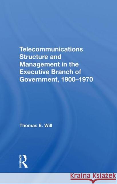 Telecommunications Structure and Management in the Executive Branch of Government 1900-1970 Will, Thomas E. 9780367289805 Routledge