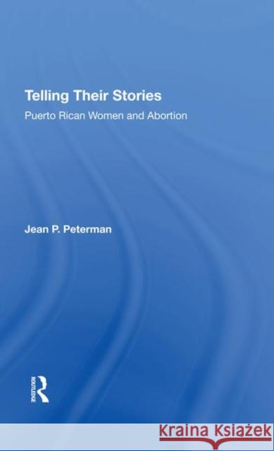 Telling Their Stories: Puerto Rican Women and Abortion Peterman, Jean 9780367289829