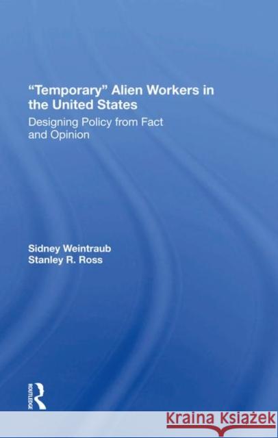 Temporary Alien Workers in the United States: Designing Policy from Fact and Opinion Weintraub, Sidney 9780367289843 Taylor and Francis
