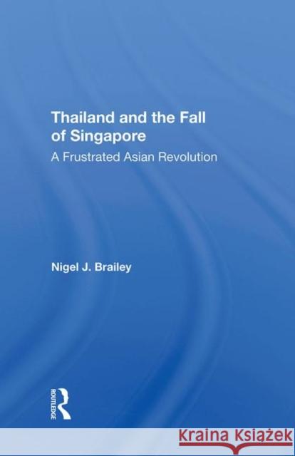 Thailand and the Fall of Singapore: A Frustrated Asian Revolution Brailey, Nigel J. 9780367289973 Taylor and Francis