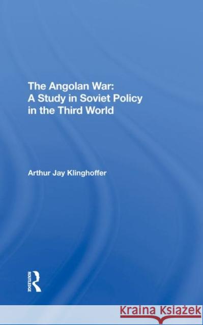 The Angolan War: A Study in Soviet Policy in the Third World Klinghoffer, Arthur J. 9780367290122 Taylor and Francis