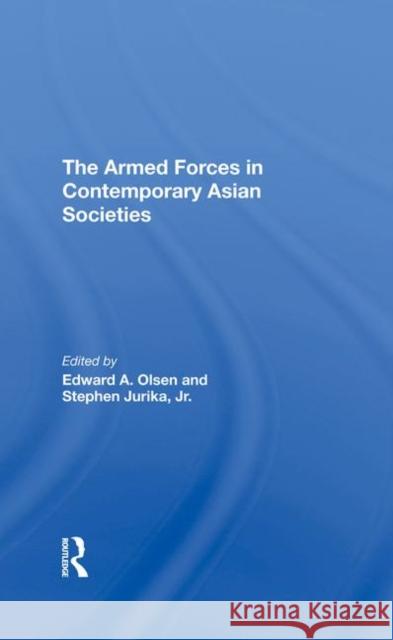 The Armed Forces in Contemporary Asian Societies Edward A. Olsen Stephen Jurika 9780367290214 Routledge