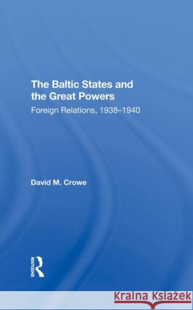 The Baltic States and the Great Powers: Foreign Relations, 1938-1940 Crowe, David 9780367290283