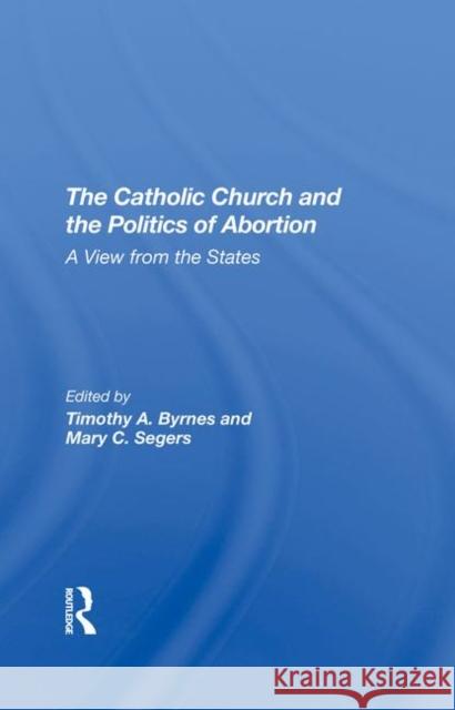 The Catholic Church and the Politics of Abortion: A View from the States Byrnes, Timothy 9780367290542 Taylor and Francis