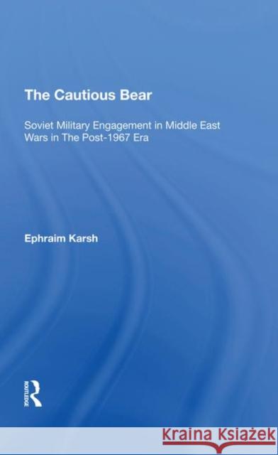 The Cautious Bear: Soviet Military Engagement in Middle East Wars in the Post-1967 Era Karsh, Efraim 9780367290566 Routledge