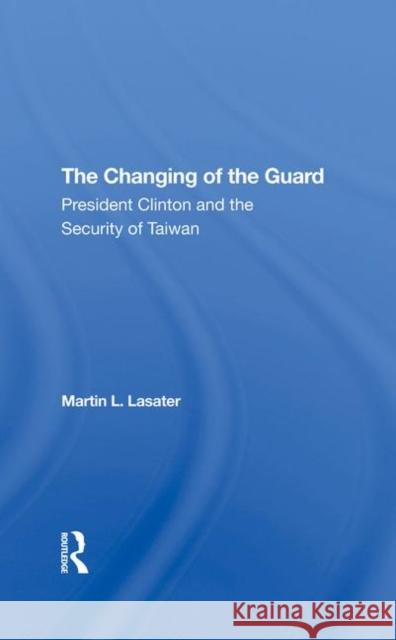 The Changing of the Guard: President Clinton and the Security of Taiwan Lasater, Martin L. 9780367290702