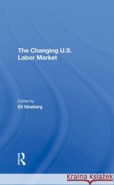 The Changing U.S. Labor Market Ginzberg, Eli 9780367290726 Taylor and Francis