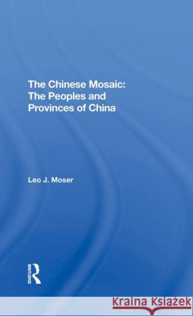 The Chinese Mosaic: The Peoples and Provinces of China Leo J. Moser 9780367290832 Routledge