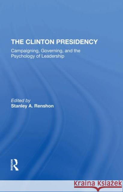 The Clinton Presidency: Campaigning, Governing, and the Psychology of Leadership Renshon, Stanley A., Professor 9780367290900 Routledge