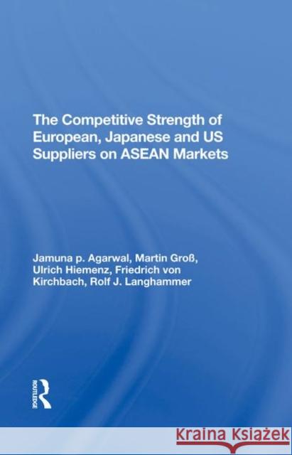 The Competitive Strength of European, Japanese, and U.S. Suppliers on ASEAN Markets Ulrich Hiemenz Rolf J. Langhammer Jamuna P. Agarwal 9780367290993