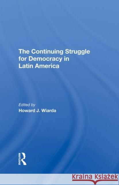 The Continuing Struggle for Democracy in Latin America Howard J. Wiarda 9780367291037 Routledge