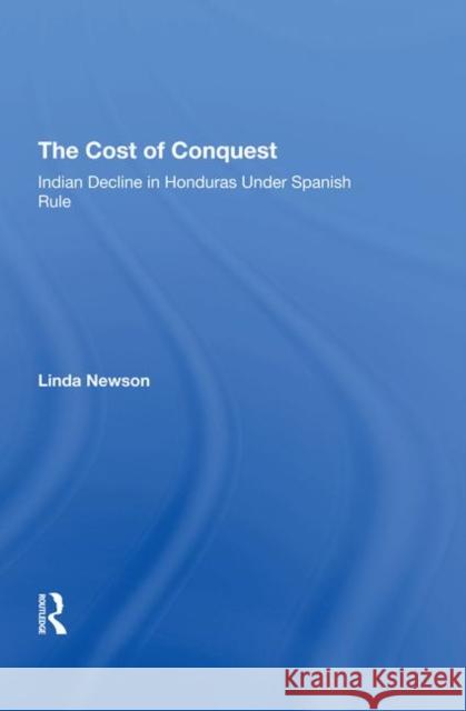The Cost of Conquest: Indian Decline in Honduras Under Spanish Rule Newson, Linda 9780367291068