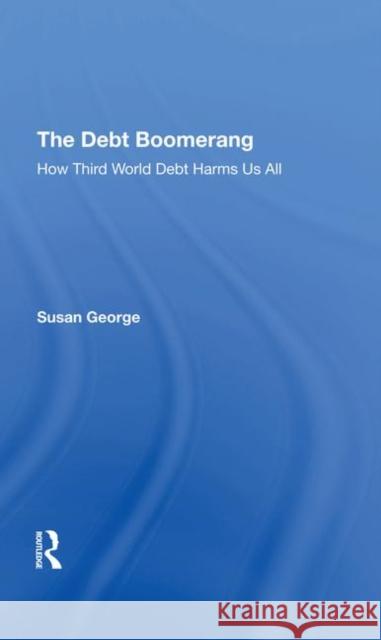 The Debt Boomerang: How Third World Debt Harms Us All George, Susan 9780367291167