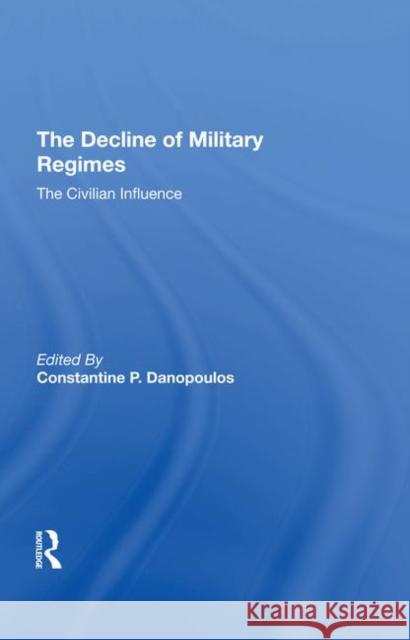 The Decline of Military Regimes: The Civilian Influence Remington, Robin A. 9780367291174 Taylor and Francis