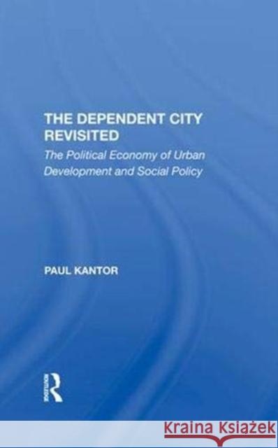 The Dependent City Revisited: The Political Economy of Urban Development and Social Policy Kantor, Paul 9780367291228