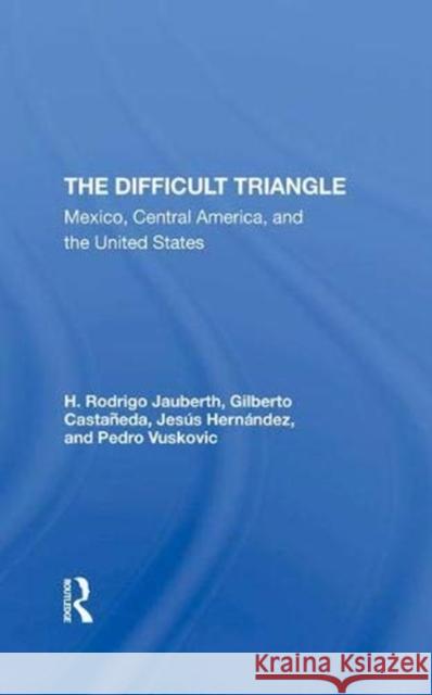 The Difficult Triangle: Mexico, Central America, and the United States Jauberth, H. Rodrigo 9780367291280 Taylor and Francis