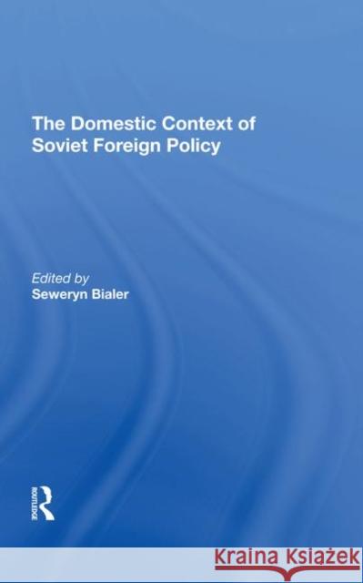 The Domestic Context of Soviet Foreign Policy Seweryn Bialer 9780367291358 Routledge