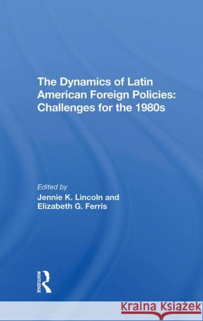 The Dynamics of Latin American Foreign Policies: Challenges for the 1980s Lincoln, Jennie K. 9780367291402 Taylor and Francis