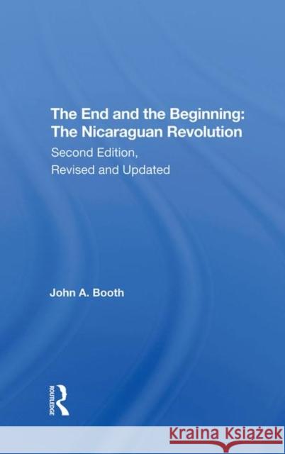 The End and the Beginning: The Nicaraguan Revolution, Second Edition, Revised and Updated Booth, John A. 9780367291716